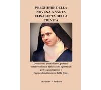 PREGHIERE DELLA NOVENA A SANTA ELISABETTA DELLA TRINITÀ: Devozioni quotidiane, potenti intercessioni e riflessioni spirituali per la guarigione e l'approfondimento della fede.