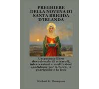 PREGHIERE DELLA NOVENA DI SANTA BRIGIDA D'IRLANDA: Un potente libro devozionale di miracoli, intercessioni e meditazioni quotidiane per la forza, la guarigione e la fede