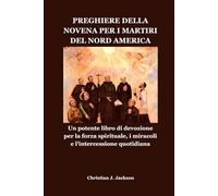 PREGHIERE DELLA NOVENA PER I MARTIRI DEL NORD AMERICA: Un potente libro di devozione per la forza spirituale, i miracoli e l'intercessione quotidiana