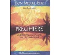 Preghiere. Guida pratica all'amore e alla compassione. Un libro di saggezza tolteca
