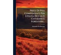 Pregi Di Pisa Compendiati Per Utilita De Culti Cittadini E Forestieri...