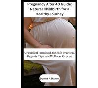 Pregnancy After 40 Guide: Natural Childbirth for a Healthy Journey: A Practical Handbook for Safe Practices, Organic Tips, and Wellness Over 40