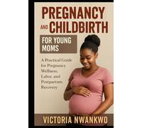 Pregnancy and Childbirth for Young Moms: A Practical Guide for Pregnancy Wellness, Labor, and Postpartum Recovery