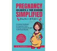Pregnancy Childbirth & Your Newborn Simplified: A Compact Handbook for Expectant Moms Covering Conception & Labor to Birthing & Beyond: 1