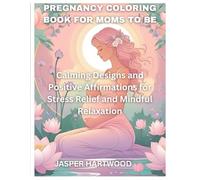 PREGNANCY COLORING BOOK FOR MOMS TO BE: Calming Designs and Positive Affirmations for Stress Relief and Mindful Relaxation