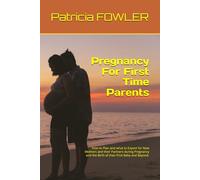 Pregnancy For First Time Parents: How to Plan and what to Expect for New Mothers and their Partners during Pregnancy and the Birth of their First Baby and Beyond.