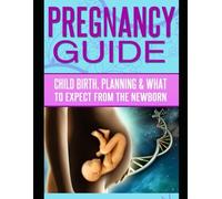 Pregnancy Guide: Childbirth, Planning, and What To Expect From The Newborn