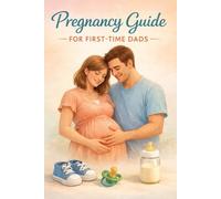 Pregnancy Guide for First-Time Dads Simple and Practical Tips to Support Your Partner and Prepare for Your Baby
