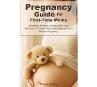 Pregnancy Guide for First-Time Moms: Emotional Strength, Anxiety Relief, and Self-Care - A Gentle Mind-Body Approach for a Positive Pregnancy