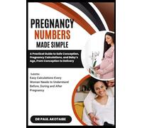PREGNANCY NUMBERS MADE SIMPLE.: Easy Calculations Every Woman Needs to Understand Before, During and After Pregnancy