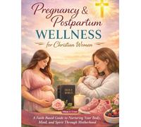 Pregnancy & Postpartum Wellness for Christian Women: A Faith-Based Guide to Nurturing Your Body, Mind, and Spirit Through Motherhood