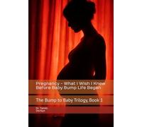 Pregnancy - What I Wish I Knew Before Baby Bump Life Began: The Bump to Baby Trilogy, Book 1