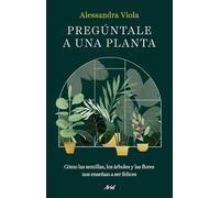Pregúntale a una planta: Cómo las semillas, los árboles y las flores nos enseñan a ser felices