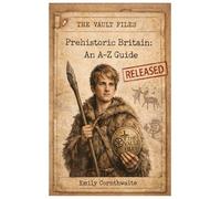 Prehistoric Britain: An A-Z Guide: The Vault Files
