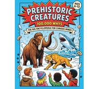 Prehistoric Creatures: 100,000 Why's: The Big Encyclopedia For Curious Minds: Full Colour Comic Book Style Collection Of Big Questions, Fun Facts & Missions For Ages 6-13