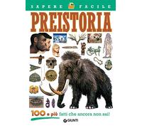 Preistoria. 100 e più fatti che ancora non sai!