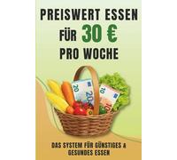 Preiswert essen - Mit 30Euro pro Woche satt & gesund: Das 3-Bausteine-System für gesunde Ernährung - mit Einkaufsliste, Spartipps und 55 Rezepten für kleine Budgets