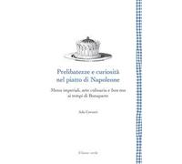 Prelibatezze e curiosità nel piatto di Napoleone. Menu imperiali, arte culinaria e bon ton ai tempi di Bonaparte