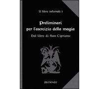 Preliminari per l'esercizio della magia. Il libro infernale. Dal libro di san Cipriano (Vol. 1)
