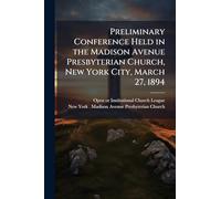 Preliminary Conference Held in the Madison Avenue Presbyterian Church, New York City, March 27, 1894
