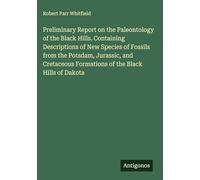 Preliminary Report on the Paleontology of the Black Hills. Containing Descriptions of New Species of Fossils from the Potsdam, Jurassic, and Cretaceous Formations of the Black Hills of Dakota