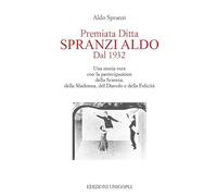 Premiata ditta Spranzi Aldo dal 1932. Una storia vera con la partecipazione della scienza, della Madonna, del diavolo e della felicità