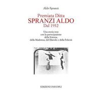 Premiata ditta Spranzi Aldo dal 1932. Una storia vera con la partecipazione della scienza, della Madonna, del diavolo e della felicità
