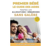 Premier Bébé : Le Guide des Aides: Toutes les Allocations et Démarches Essentielles Pour les Nouveaux Parents !