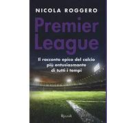 Premier League. Il racconto epico del calcio più entusiasmante di tutti i tempi