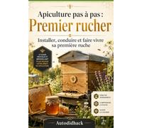 PREMIER RUCHER : Apiculture pas à pas: Installer, conduire et faire vivre sa première ruche