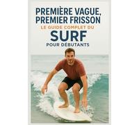Première Vague, Premier Frisson : Le Guide Complet du Surf pour Débutants