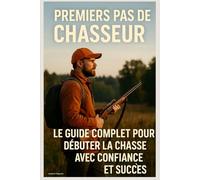 Premiers Pas de Chasseur : Le Guide Complet pour Débuter la Chasse avec Confiance et Succès