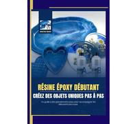 Premiers Projets en Résine Époxy : Le Guide Essentiel du Débutant Créatif: Résine Époxy Débutant : Créez des Objets Uniques Pas à Pas