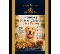 Premios y Snacks Caseros para Perros: 60 Recetas de Golosinas Saludables Sin Conservantes que tu Perro Pedirá sin Parar