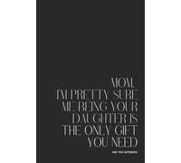 Premium 120-page lined notebook “MOM, I’M PRETTY SURE ME BEING YOUR DAUGHTER IS THE ONLY GIFT YOU NEED” - 15.24 x 22.86 cm (6 x 9 po) journal for ... - Perfect for Work, School, or Personnal Use