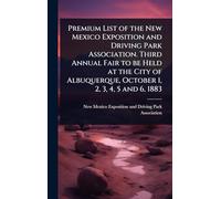 Premium List of the New Mexico Exposition and Driving Park Association. Third Annual Fair to be Held at the City of Albuquerque, October 1, 2, 3, 4, 5 and 6, 1883