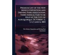 Premium List of the New Mexico Exposition and Driving Park Association. Third Annual Fair to be Held at the City of Albuquerque, October 1, 2, 3, 4, 5 and 6, 1883