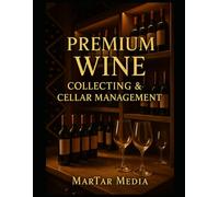Premium Wine Collecting & Cellar Management: A High-End Guide to Acquisition, Storage, Investment & Tasting for Discerning Collectors