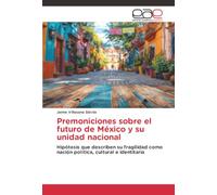 Premoniciones sobre el futuro de México y su unidad nacional: Hipótesis que describen su fragilidad como nación política, cultural e identitaria