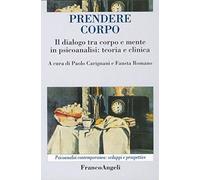 Prendere corpo. Il dialogo tra corpo e mente in psicoanalisi: teoria e clinica