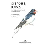 Prendere il volo. Storie di uccellini caduti dal nido e finiti in buone mani. Ediz. a colori