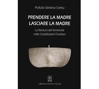 Stefania Contu - Prendere La Madre Lasciare La Madre. La Fioritura Del Femminil