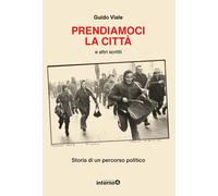 Prendiamoci la città e altri scritti. Storia di un percorso politico - Via...