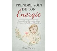 Prendre Soin De Ton Énergie: Comment Poser Des Limites Saines, Te Prioriser Et Te Choisir Chaque Jour