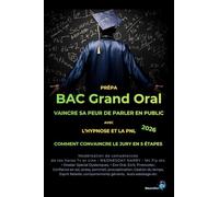 Prépa Bac Grand Oral Vaincre sa peur de parler en public : Avec l’hypnose et la PNL Par la modélisation des compétences: Comment convaincre le jury en 5 étapes