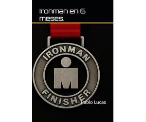 Preparar un Ironman en 6 Meses: Y acabarlo con dignidad.