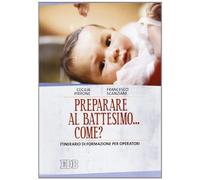 Preparare al battesimo... come? Itinerario di formazione per operatori