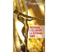 Preparare e celebrare la Settimana santa. Sussidio per l'animazione liturgica