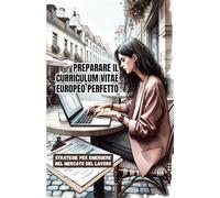 Preparare Un Curriculum Vitae Europeo Perfetto: Strategie per Emergere nel Mercato del Lavoro