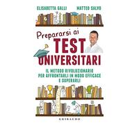 Prepararsi ai test universitari. Il metodo rivoluzionario per affrontarli in modo efficace e superarli